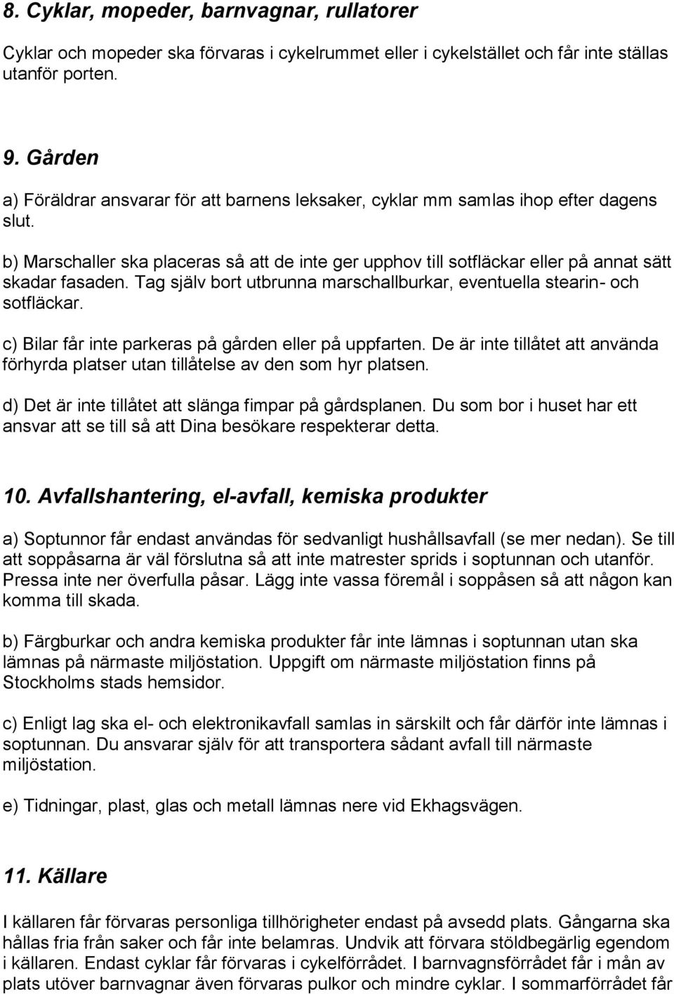 b) Marschaller ska placeras så att de inte ger upphov till sotfläckar eller på annat sätt skadar fasaden. Tag själv bort utbrunna marschallburkar, eventuella stearin- och sotfläckar.