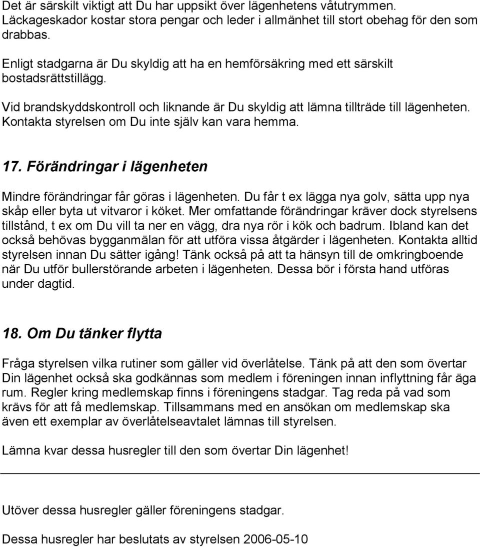 Kontakta styrelsen om Du inte själv kan vara hemma. 17. Förändringar i lägenheten Mindre förändringar får göras i lägenheten.
