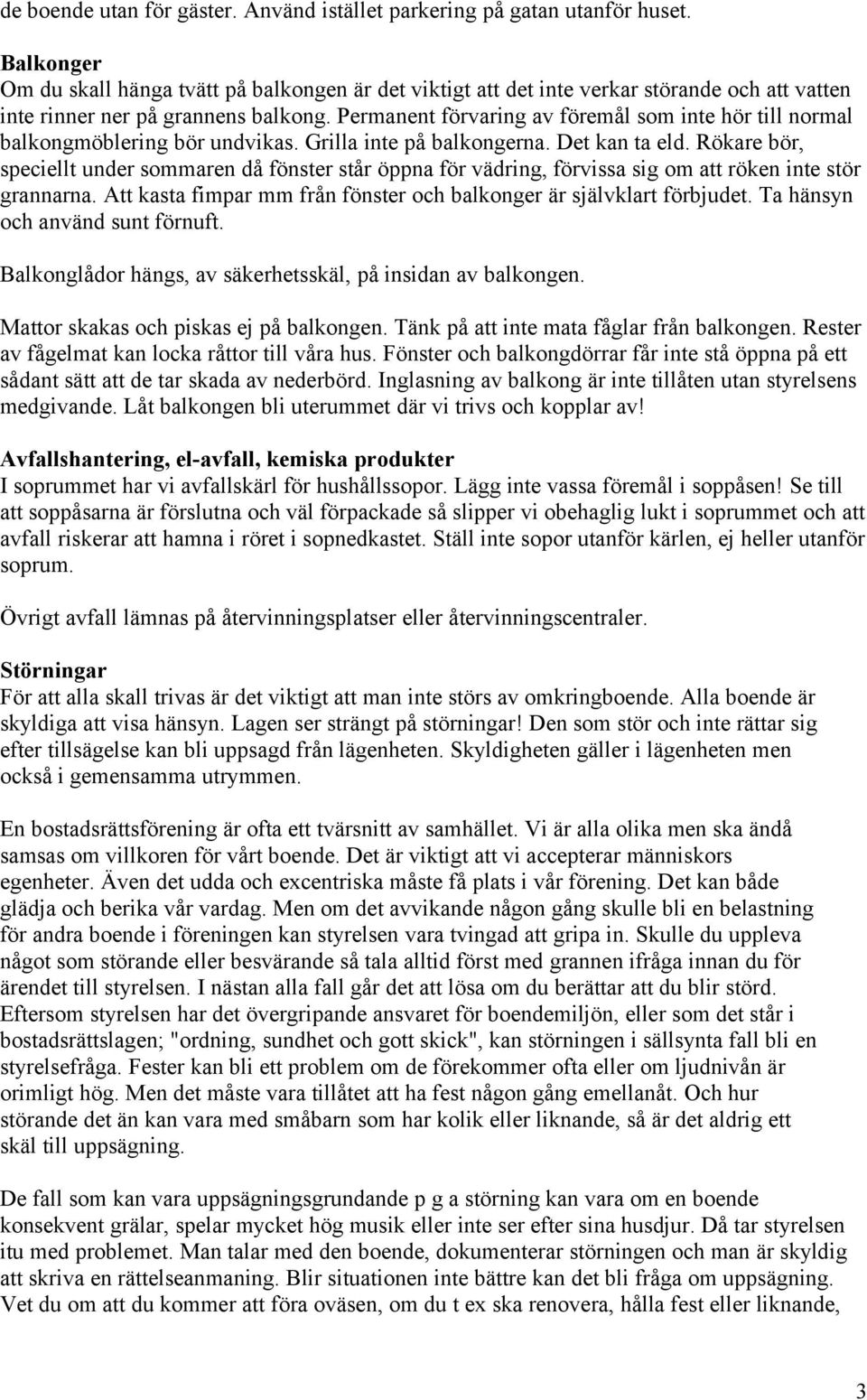 Permanent förvaring av föremål som inte hör till normal balkongmöblering bör undvikas. Grilla inte på balkongerna. Det kan ta eld.