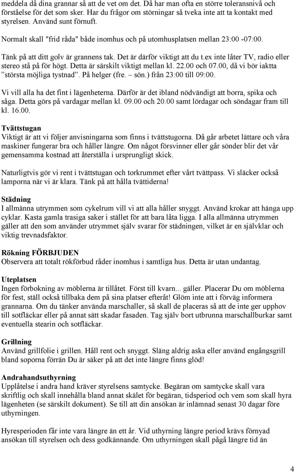 ex inte låter TV, radio eller stereo stå på för högt. Detta är särskilt viktigt mellan kl. 22.00 och 07.00, då vi bör iaktta största möjliga tystnad. På helger (fre. sön.) från 23:00 till 09:00.