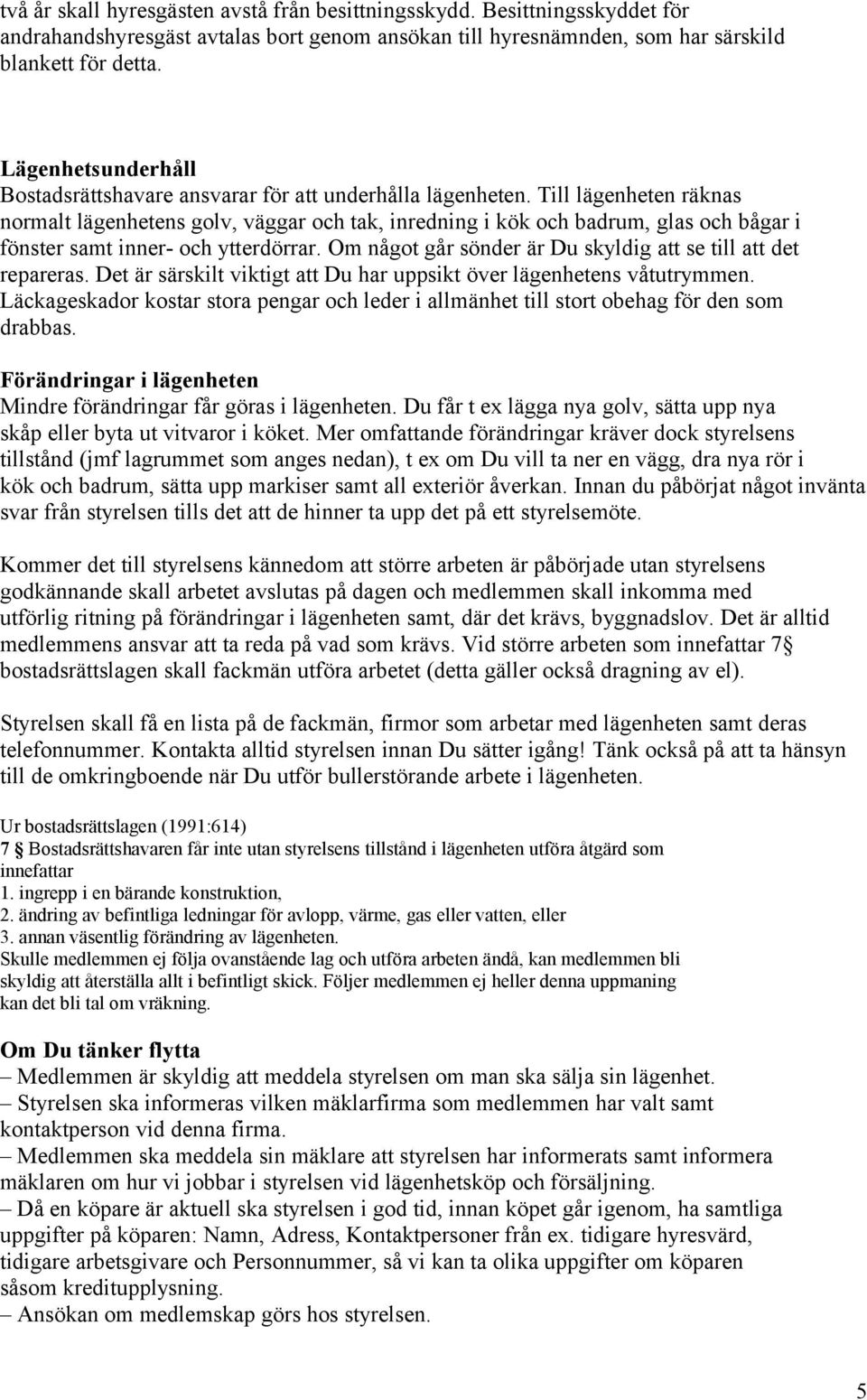 Till lägenheten räknas normalt lägenhetens golv, väggar och tak, inredning i kök och badrum, glas och bågar i fönster samt inner- och ytterdörrar.