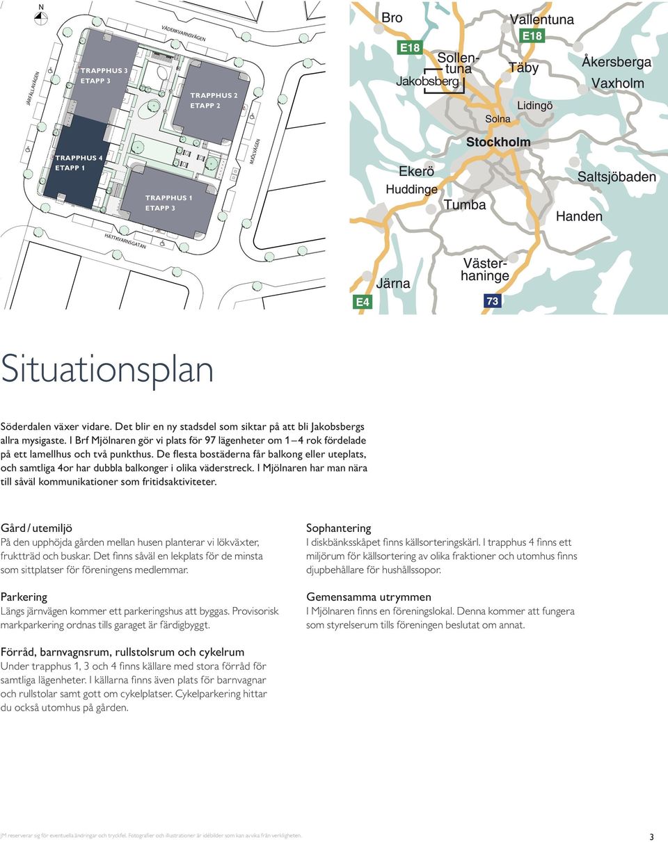 De fl esta bostäderna får balkong eller uteplats, och samtliga or har dubbla balkonger i olika väderstreck. I jölnaren har man nära till såväl kommunikationer som fritidsaktiviteter.