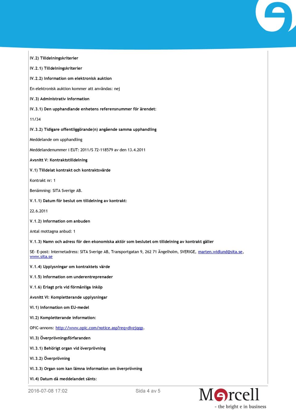 4.2011 Avsnitt V: Kontraktstilldelning V.1) Tilldelat kontrakt och kontraktsvärde Kontrakt nr: 1 Benämning: SITA Sverige AB. V.1.1) Datum för beslut om tilldelning av kontrakt: 22.6.2011 V.1.2) Information om anbuden Antal mottagna anbud: 1 V.