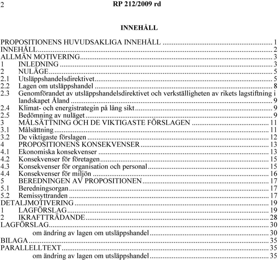 .. 9 3 MÅLSÄTTNING OCH DE VIKTIGASTE FÖRSLAGEN... 11 3.1 Målsättning...11 3.2 De viktigaste förslagen... 12 4 PROPOSITIONENS KONSEKVENSER... 13 4.1 Ekonomiska konsekvenser... 13 4.2 Konsekvenser för företagen.