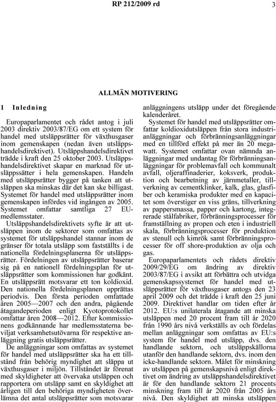 Handeln med utsläppsrätter bygger på tanken att utsläppen ska minskas där det kan ske billigast. Systemet för handel med utsläppsrätter inom gemenskapen infördes vid ingången av 2005.