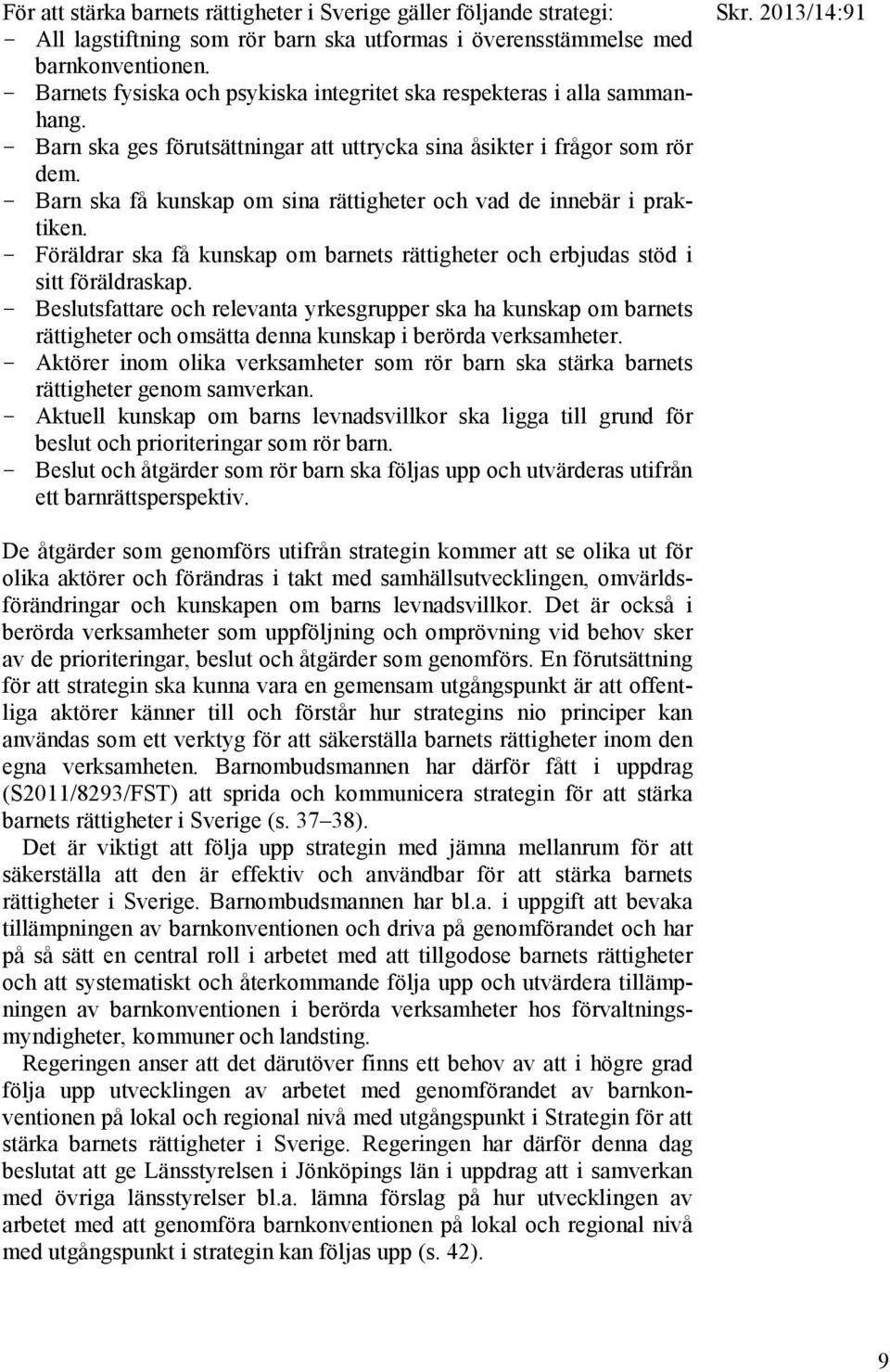 - Barn ska få kunskap om sina rättigheter och vad de innebär i praktiken. - Föräldrar ska få kunskap om barnets rättigheter och erbjudas stöd i sitt föräldraskap.