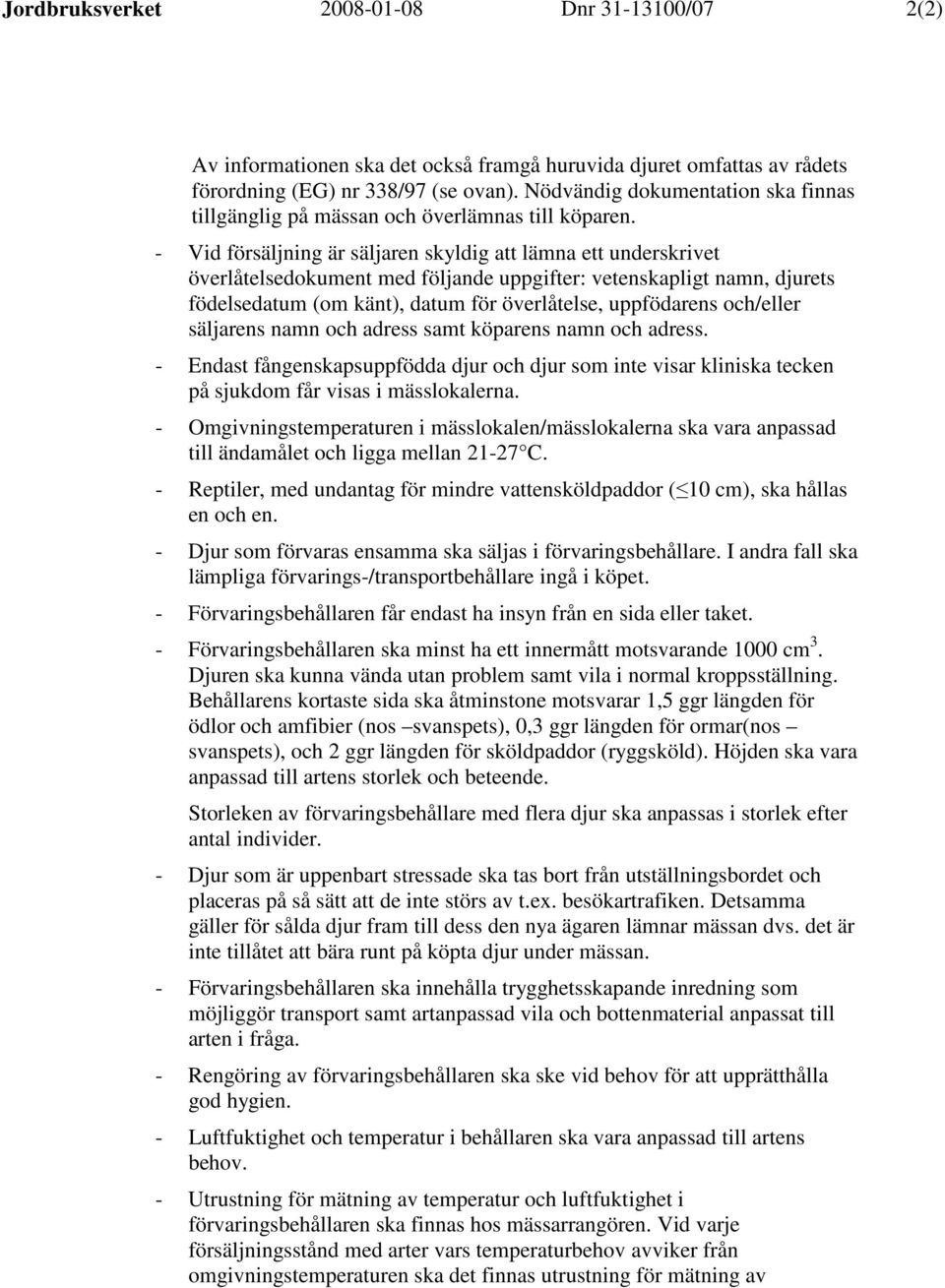 - Vid försäljning är säljaren skyldig att lämna ett underskrivet överlåtelsedokument med följande uppgifter: vetenskapligt namn, djurets födelsedatum (om känt), datum för överlåtelse, uppfödarens