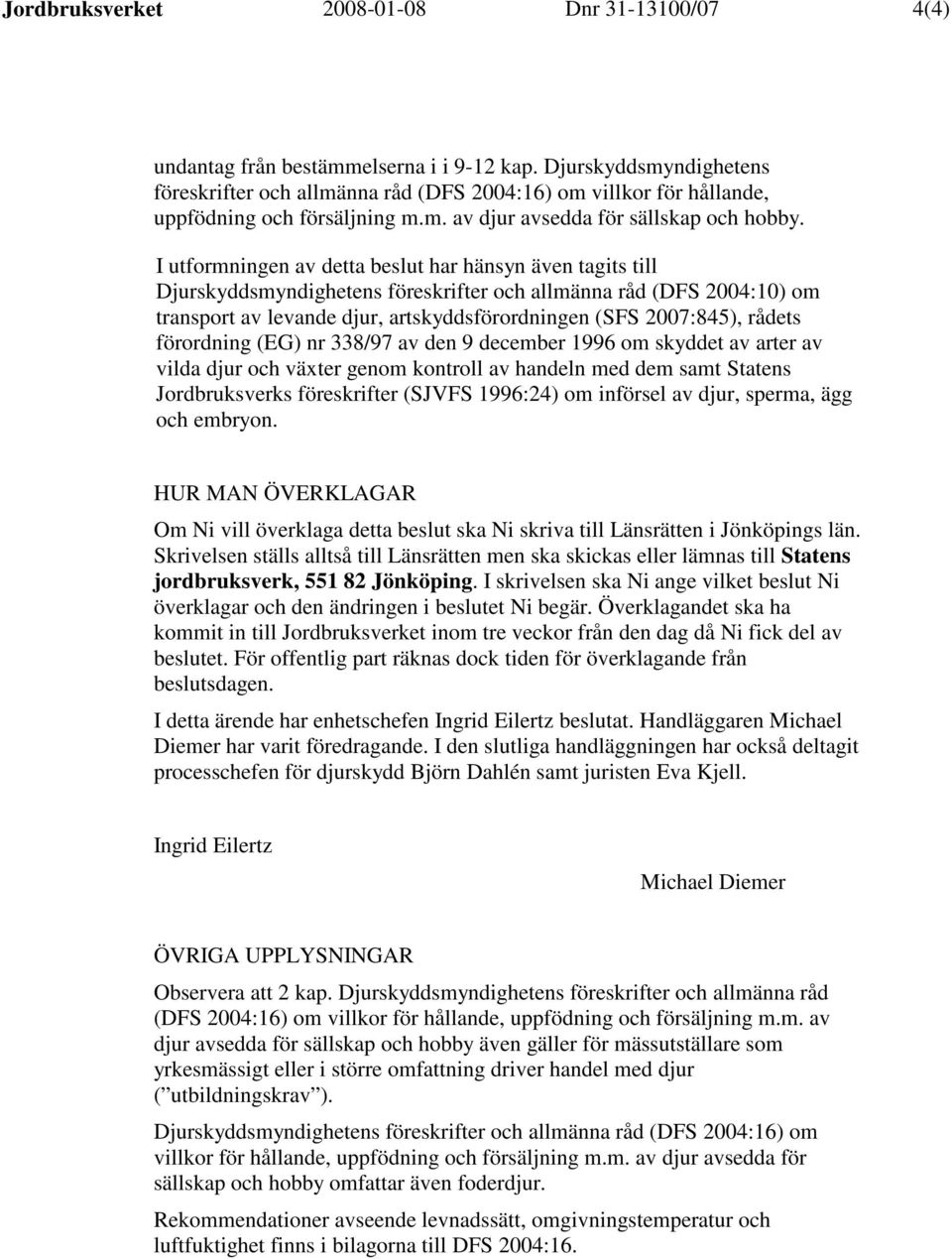 I utformningen av detta beslut har hänsyn även tagits till Djurskyddsmyndighetens föreskrifter och allmänna råd (DFS 2004:10) om transport av levande djur, artskyddsförordningen (SFS 2007:845),