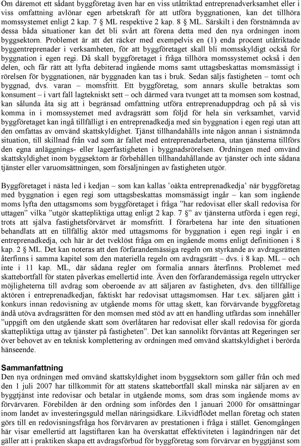 Problemet är att det räcker med exempelvis en (1) enda procent utåtriktade byggentreprenader i verksamheten, för att byggföretaget skall bli momsskyldigt också för byggnation i egen regi.