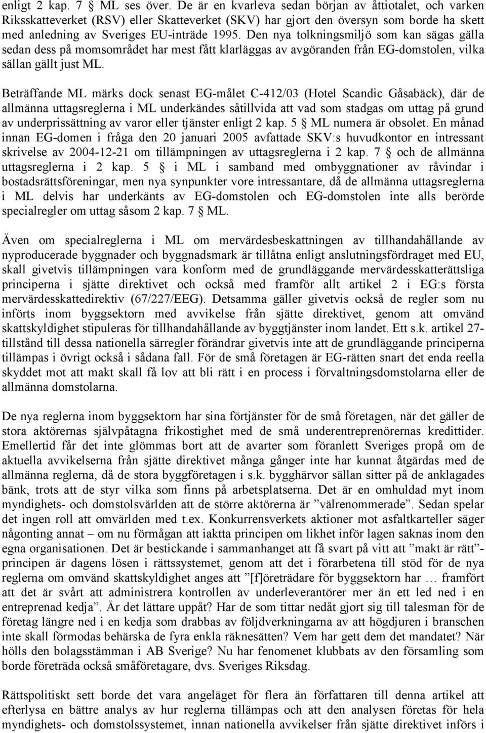 Den nya tolkningsmiljö som kan sägas gälla sedan dess på momsområdet har mest fått klarläggas av avgöranden från EG-domstolen, vilka sällan gällt just ML.