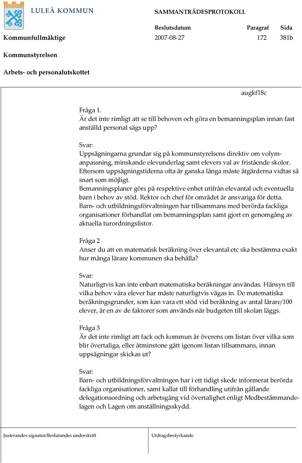 Eftersom uppsägningstiderna ofta är ganska långa måste åtgärderna vidtas så snart som möjligt. Bemanningsplaner görs på respektive enhet utifrån elevantal och eventuella barn i behov av stöd.