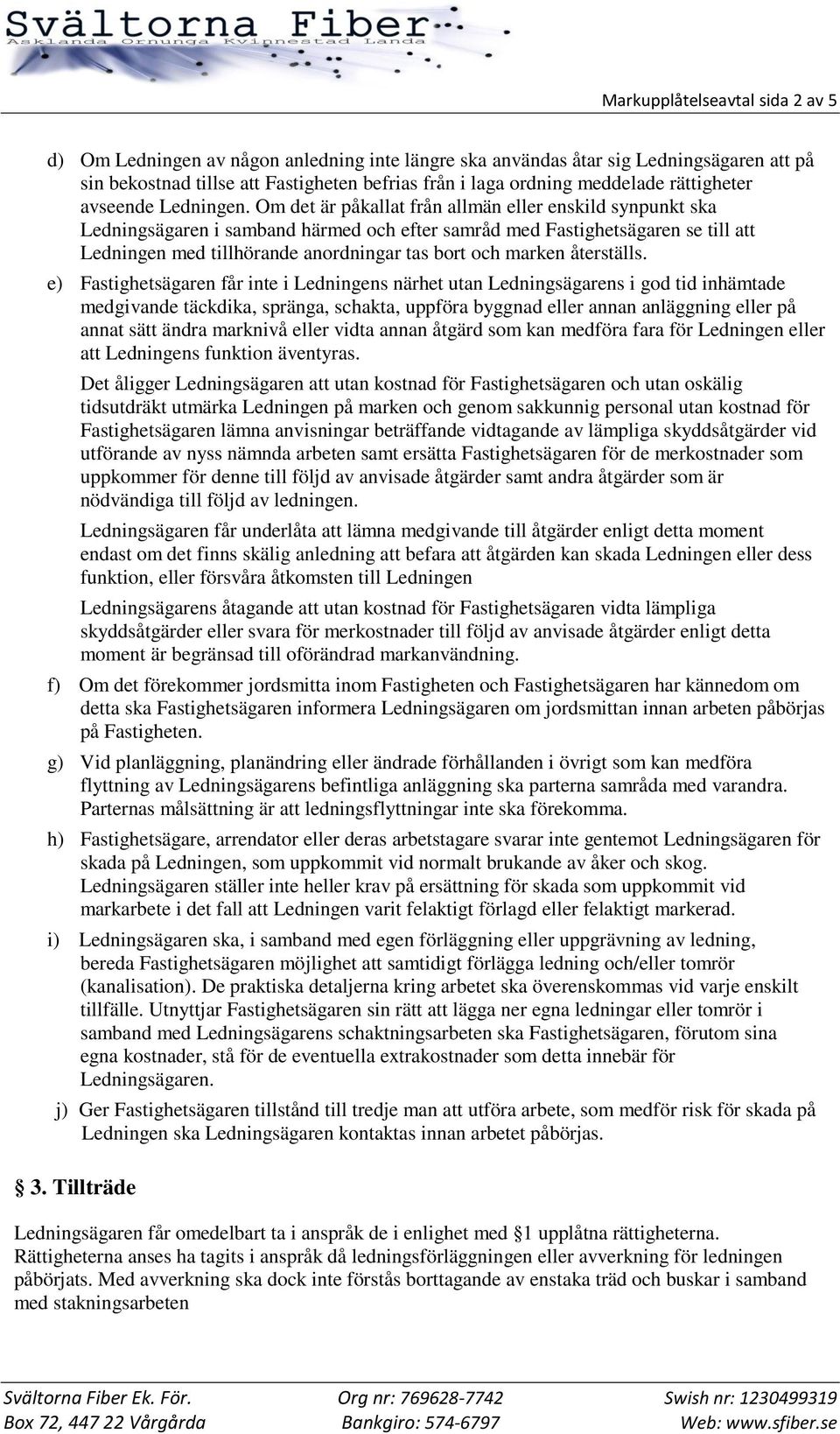 Om det är påkallat från allmän eller enskild synpunkt ska Ledningsägaren i samband härmed och efter samråd med Fastighetsägaren se till att Ledningen med tillhörande anordningar tas bort och marken