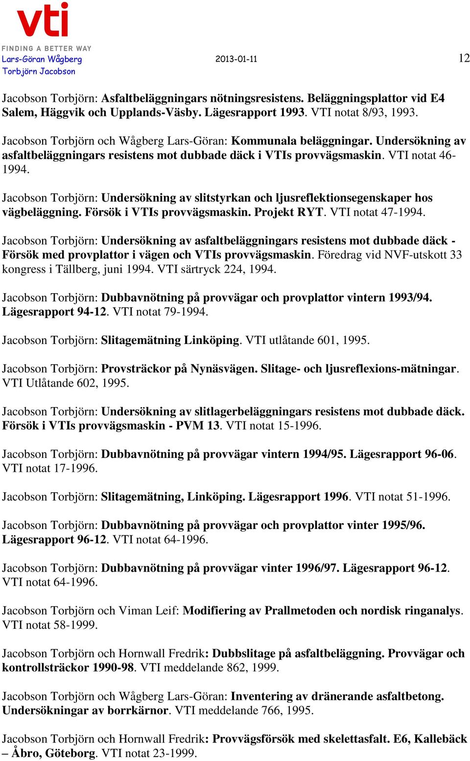 Jacobson Torbjörn: Undersökning av slitstyrkan och ljusreflektionsegenskaper hos vägbeläggning. Försök i VTIs provvägsmaskin. Projekt RYT. VTI notat 47-1994.