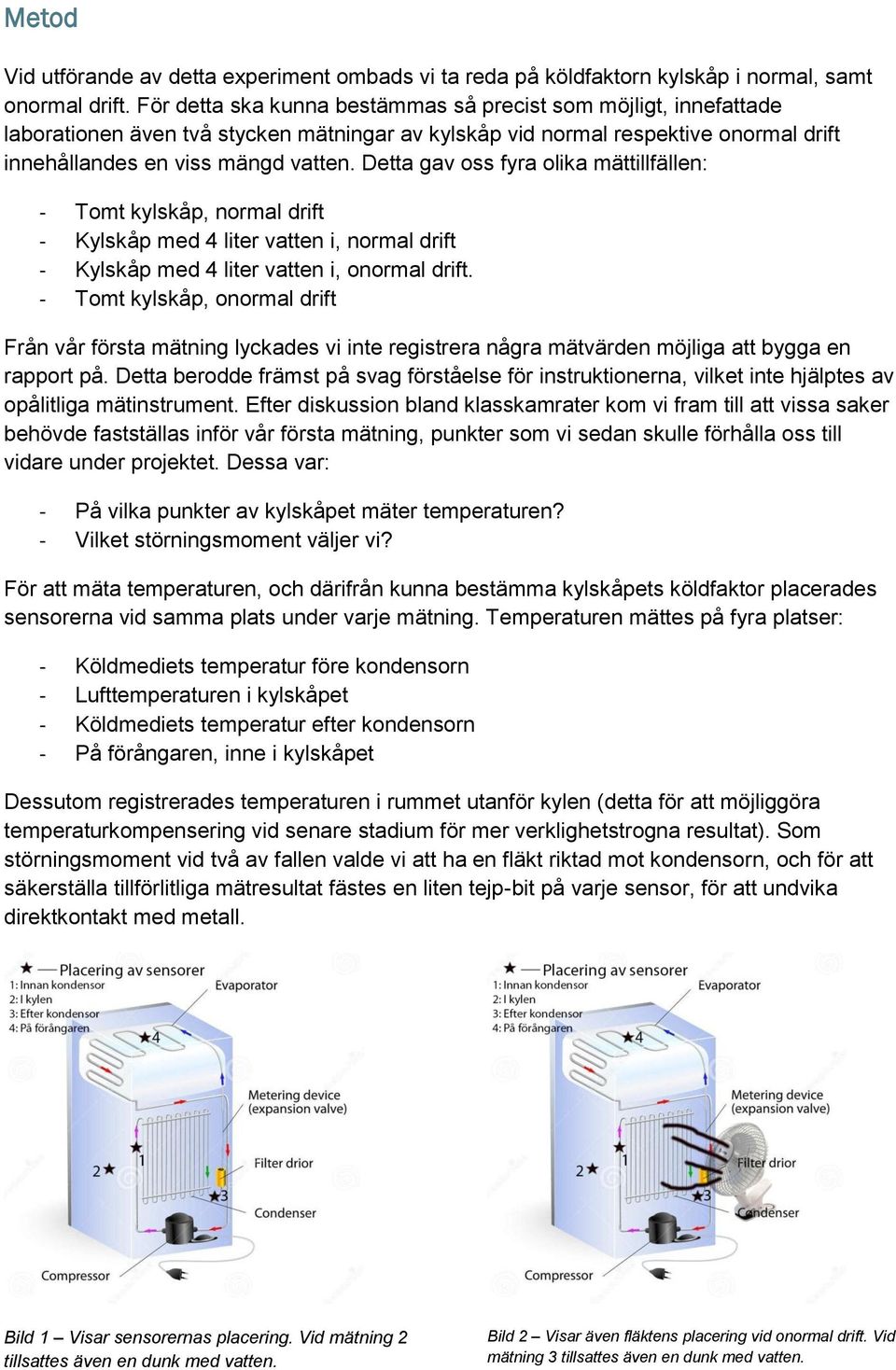 Detta gav oss fyra olika mättillfällen: - Tomt kylskåp, normal drift - Kylskåp med 4 liter vatten i, normal drift - Kylskåp med 4 liter vatten i, onormal drift.