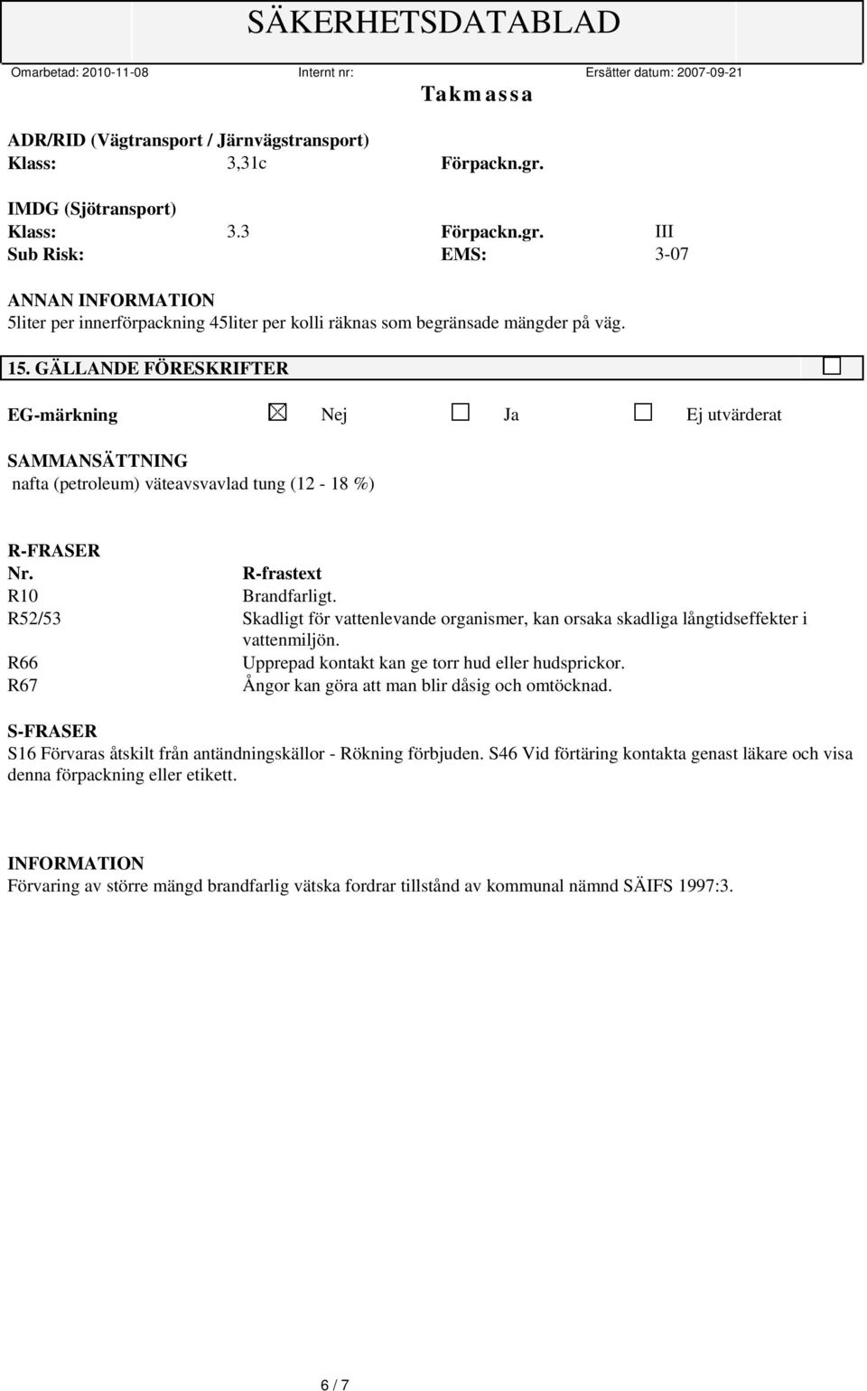 R-frastext R10 R52/53 Skadligt för vattenlevande organismer, kan orsaka skadliga långtidseffekter i vattenmiljön. R66 Upprepad kontakt kan ge torr hud eller hudsprickor.