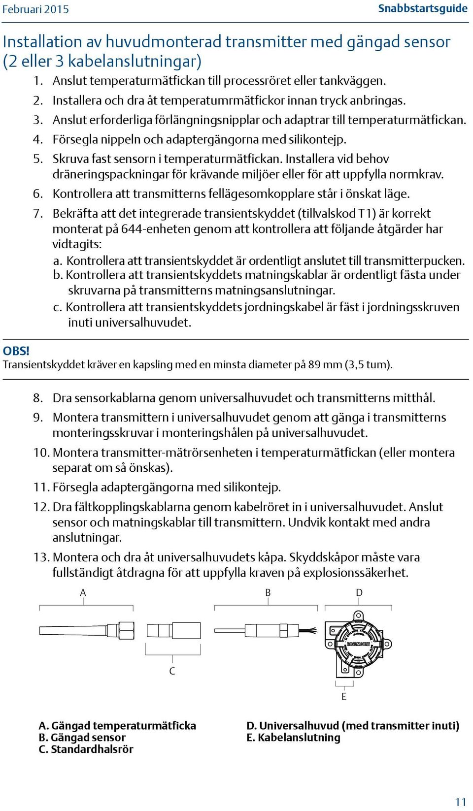 Försegla nippeln och adaptergängorna med silikontejp. 5. Skruva fast sensorn i temperaturmätfickan. Installera vid behov dräneringspackningar för krävande miljöer eller för att uppfylla normkrav. 6.