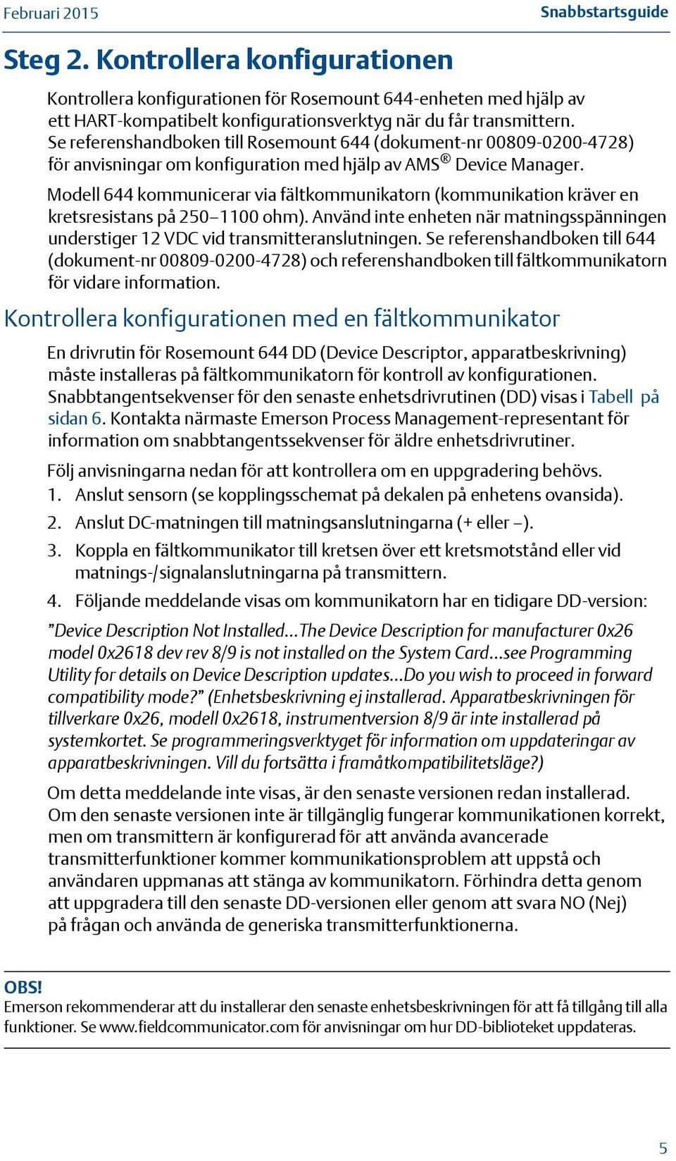 Modell 644 kommunicerar via fältkommunikatorn (kommunikation kräver en kretsresistans på 250 1100 ohm). Använd inte enheten när matningsspänningen understiger 12 VDC vid transmitteranslutningen.