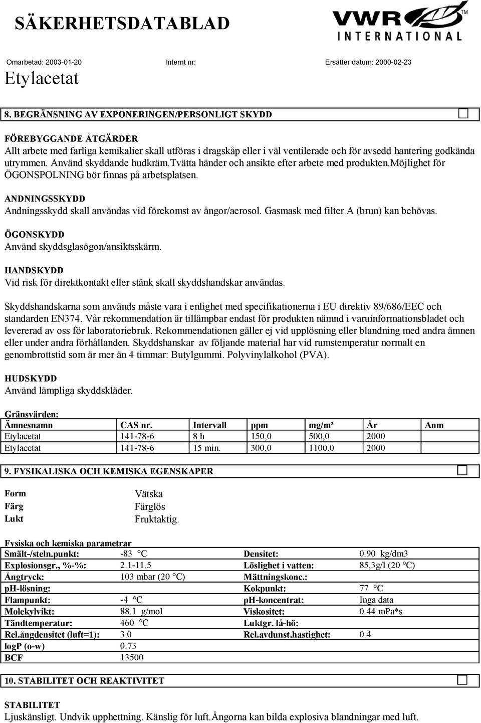 ANDNINGSSKYDD Andningsskydd skall användas vid förekomst av ångor/aerosol. Gasmask med filter A (brun) kan behövas. ÖGONSKYDD Använd skyddsglasögon/ansiktsskärm.