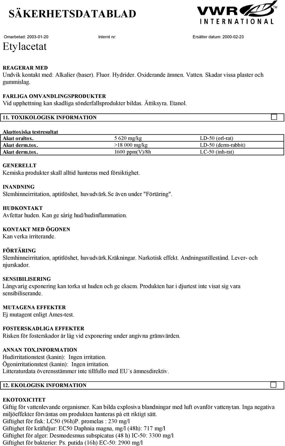 5 620 mg/kg LD-50 (orl-rat) Akut derm.tox. >18 000 mg/kg LD-50 (derm-rabbit) Akut derm.tox. 1600 ppm(v)/8h LC-50 (inh-rat) GENERELLT Kemiska produkter skall alltid hanteras med försiktighet.