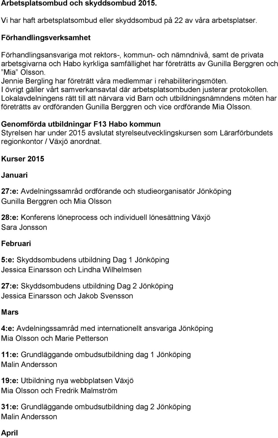 Jennie Bergling har företrätt våra medlemmar i rehabiliteringsmöten. I övrigt gäller vårt samverkansavtal där arbetsplatsombuden justerar protokollen.