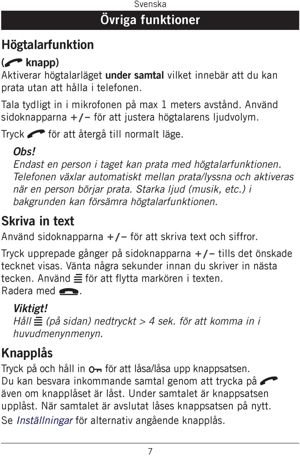 Endast en person i taget kan prata med högtalarfunktionen. Telefonen växlar automatiskt mellan prata/lyssna och aktiveras när en person börjar prata. Starka ljud (musik, etc.