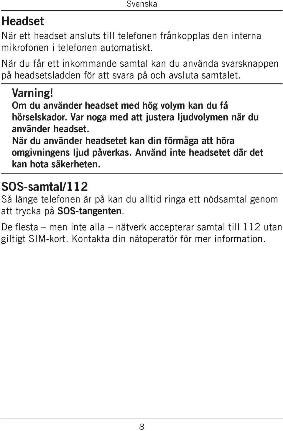 Om du använder headset med hög volym kan du få hörselskador. Var noga med att justera ljudvolymen när du använder headset.