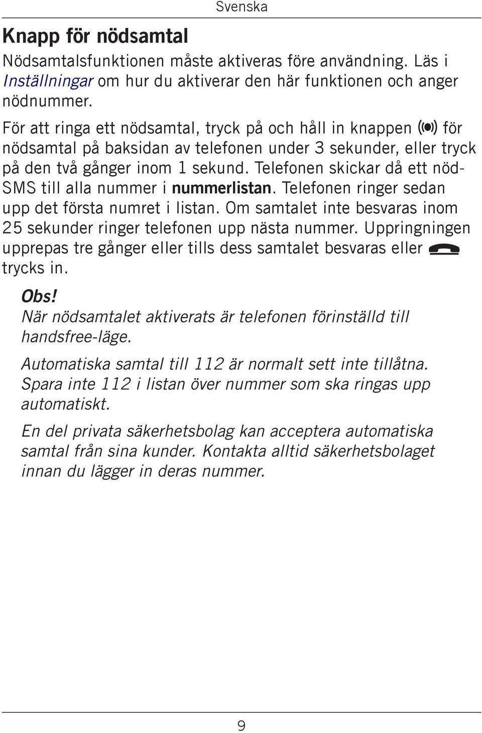 Telefonen skickar då ett nöd- SMS till alla nummer i nummerlistan. Telefonen ringer sedan upp det första numret i listan. Om samtalet inte besvaras inom 25 sekunder ringer telefonen upp nästa nummer.