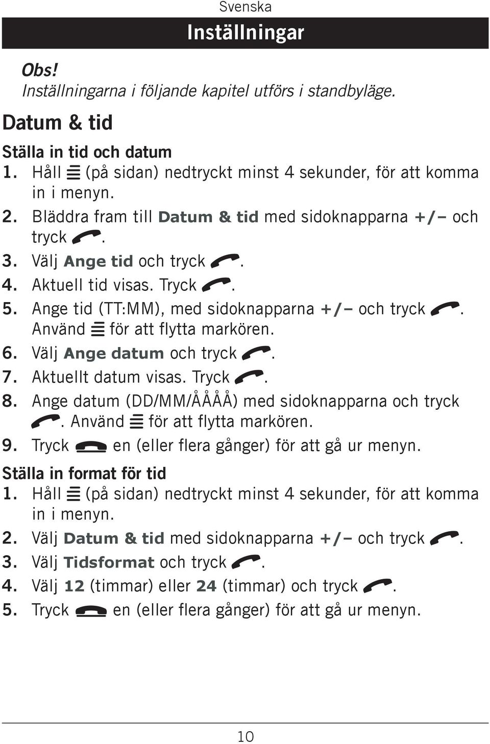Använd w för att flytta markören. 6. Välj Ange datum och tryck q. 7. Aktuellt datum visas. Tryck q. 8. Ange datum (DD/MM/ÅÅÅÅ) med sidoknapparna och tryck q. Använd w för att flytta markören. 9.