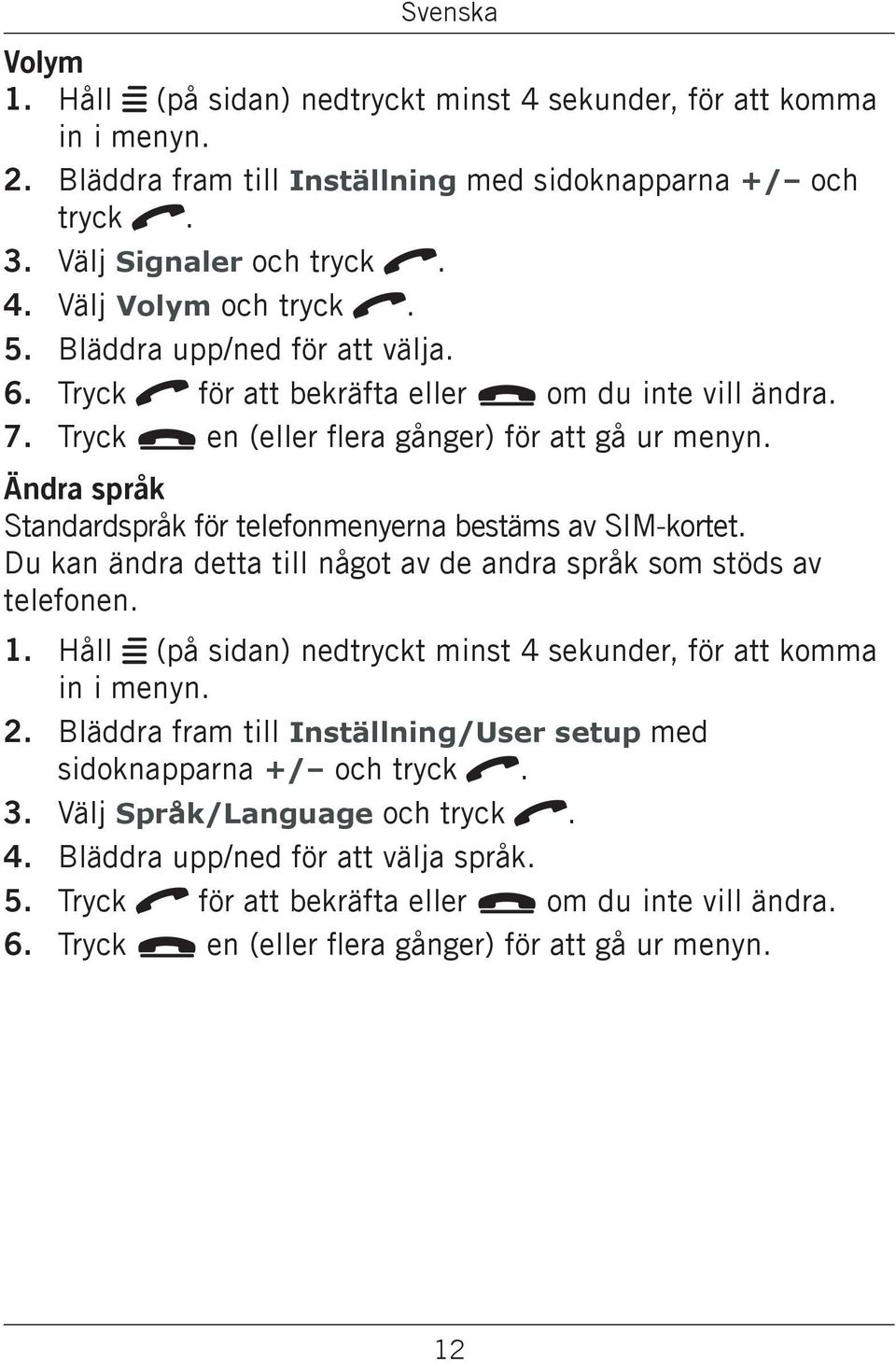 Ändra språk Standardspråk för telefonmenyerna bestäms av SIM-kortet. Du kan ändra detta till något av de andra språk som stöds av telefonen. 1. 2. 3. 4. 5. 6.
