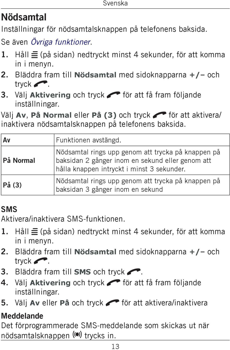 Välj Av, På Normal eller På (3) och tryck q för att aktivera/ inaktivera nödsamtalsknappen på telefonens baksida. Av På Normal På (3) Funktionen avstängd.