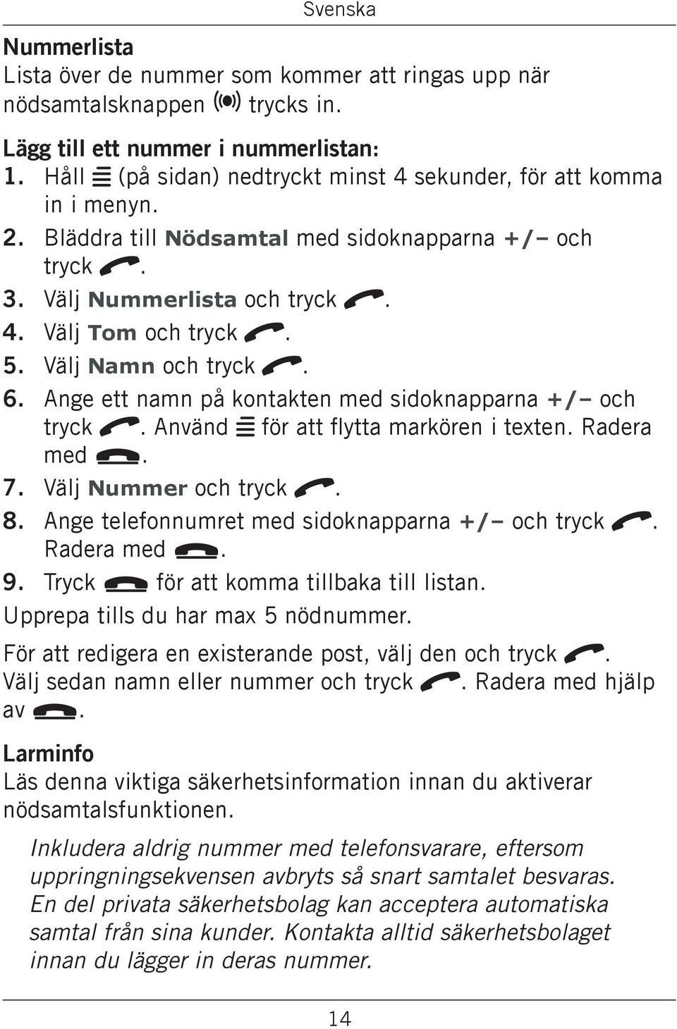 Ange ett namn på kontakten med sidoknapparna +/ och tryck q. Använd w för att flytta markören i texten. Radera med L. 7. Välj Nummer och tryck q. 8.