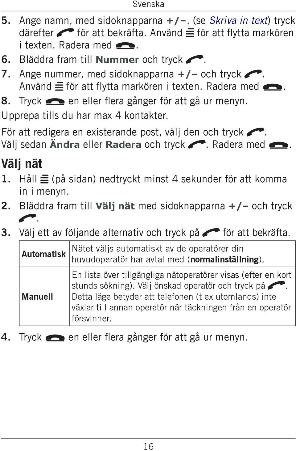 För att redigera en existerande post, välj den och tryck q. Välj sedan Ändra eller Radera och tryck q. Radera med L. Välj nät 1. 2. 3.