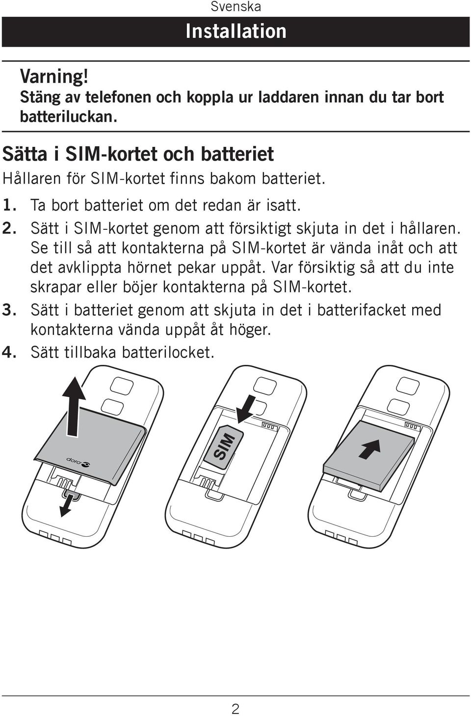 Sätt i SIM-kortet genom att försiktigt skjuta in det i hållaren.
