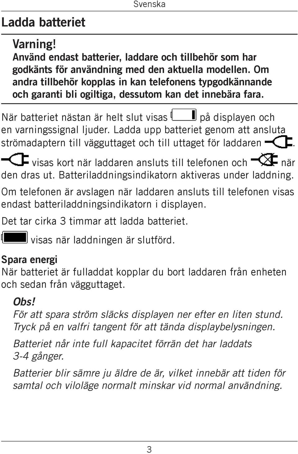 Ladda upp batteriet genom att ansluta strömadaptern till vägguttaget och till uttaget för laddaren. visas kort när laddaren ansluts till telefonen och när den dras ut.