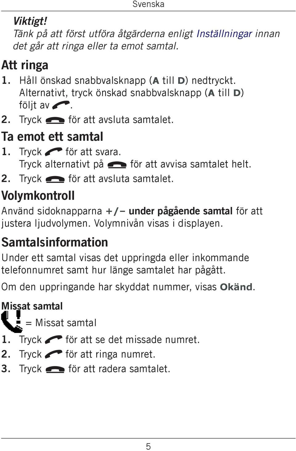 Tryck L för att avsluta samtalet. Volymkontroll Använd sidoknapparna +/ under pågående samtal för att justera ljudvolymen. Volymnivån visas i displayen.