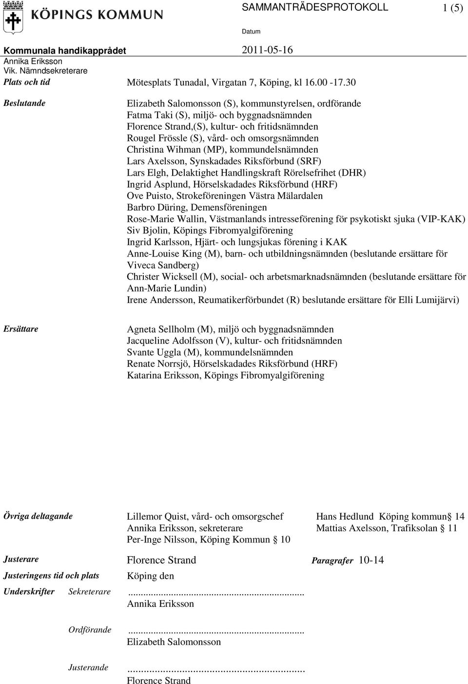 Christina Wihman (MP), kommundelsnämnden Lars Axelsson, Synskadades Riksförbund (SRF) Lars Elgh, Delaktighet Handlingskraft Rörelsefrihet (DHR) Ingrid Asplund, Hörselskadades Riksförbund (HRF) Ove