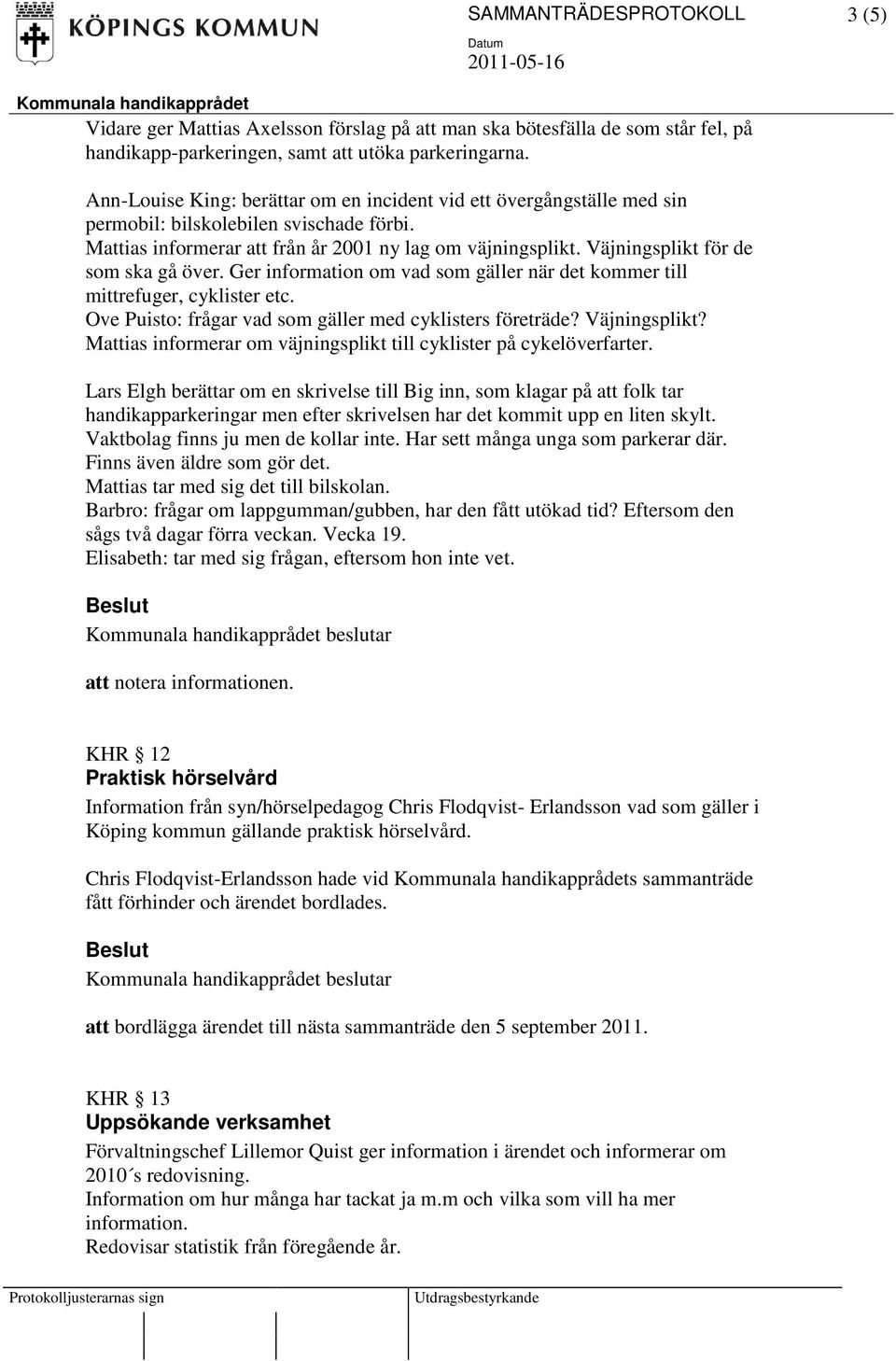 Väjningsplikt för de som ska gå över. Ger information om vad som gäller när det kommer till mittrefuger, cyklister etc. Ove Puisto: frågar vad som gäller med cyklisters företräde? Väjningsplikt?