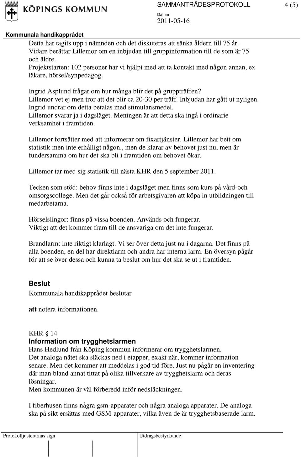 Lillemor vet ej men tror att det blir ca 20-30 per träff. Inbjudan har gått ut nyligen. Ingrid undrar om detta betalas med stimulansmedel. Lillemor svarar ja i dagsläget.