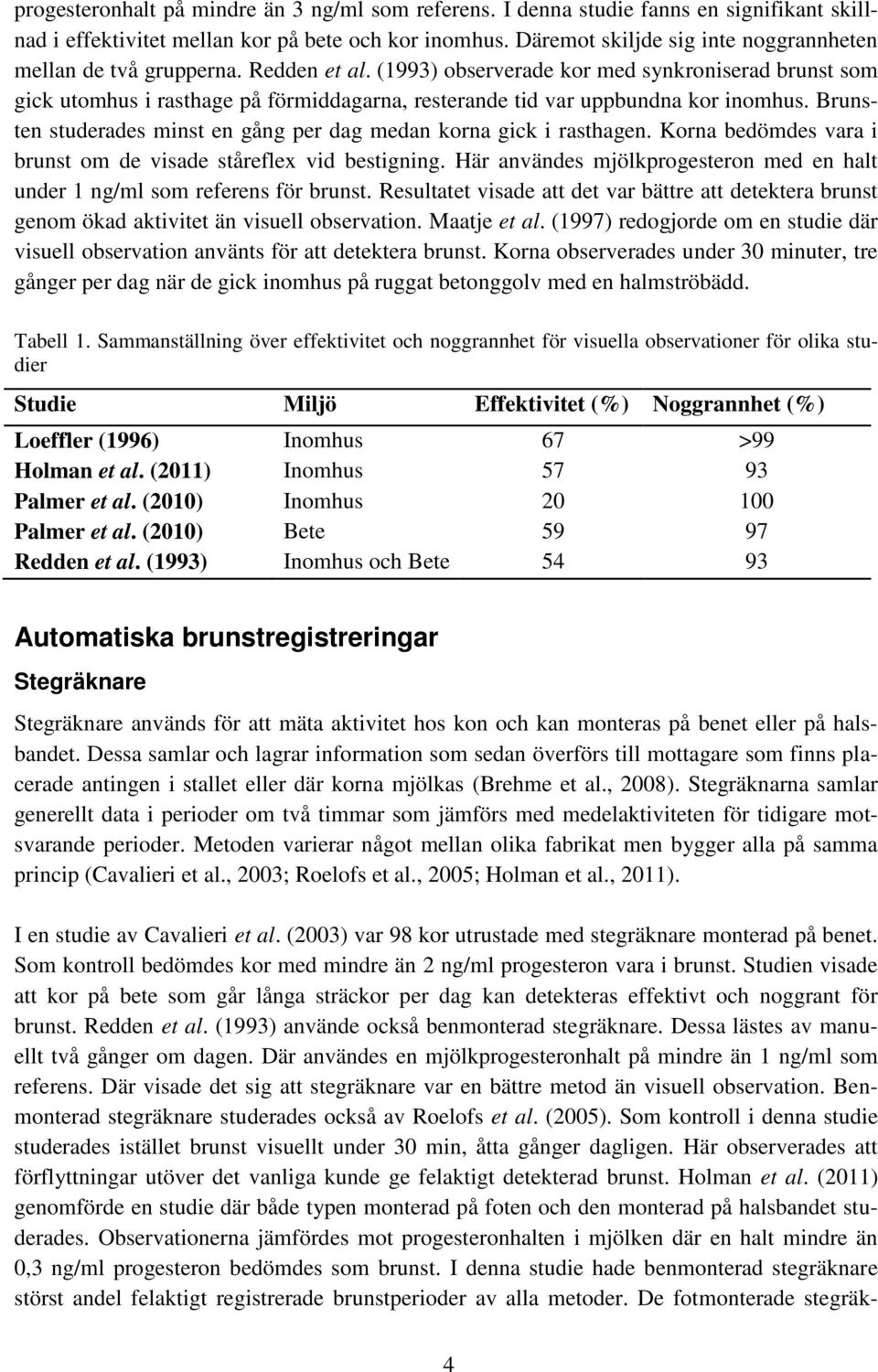 (1993) observerade kor med synkroniserad brunst som gick utomhus i rasthage på förmiddagarna, resterande tid var uppbundna kor inomhus.
