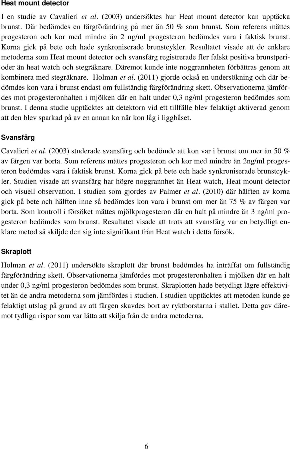 Resultatet visade att de enklare metoderna som Heat mount detector och svansfärg registrerade fler falskt positiva brunstperioder än heat watch och stegräknare.