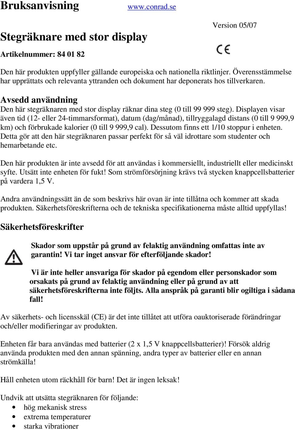 Displayen visar även tid (12- eller 24-timmarsformat), datum (dag/månad), tillryggalagd distans (0 till 9 999,9 km) och förbrukade kalorier (0 till 9 999,9 cal).