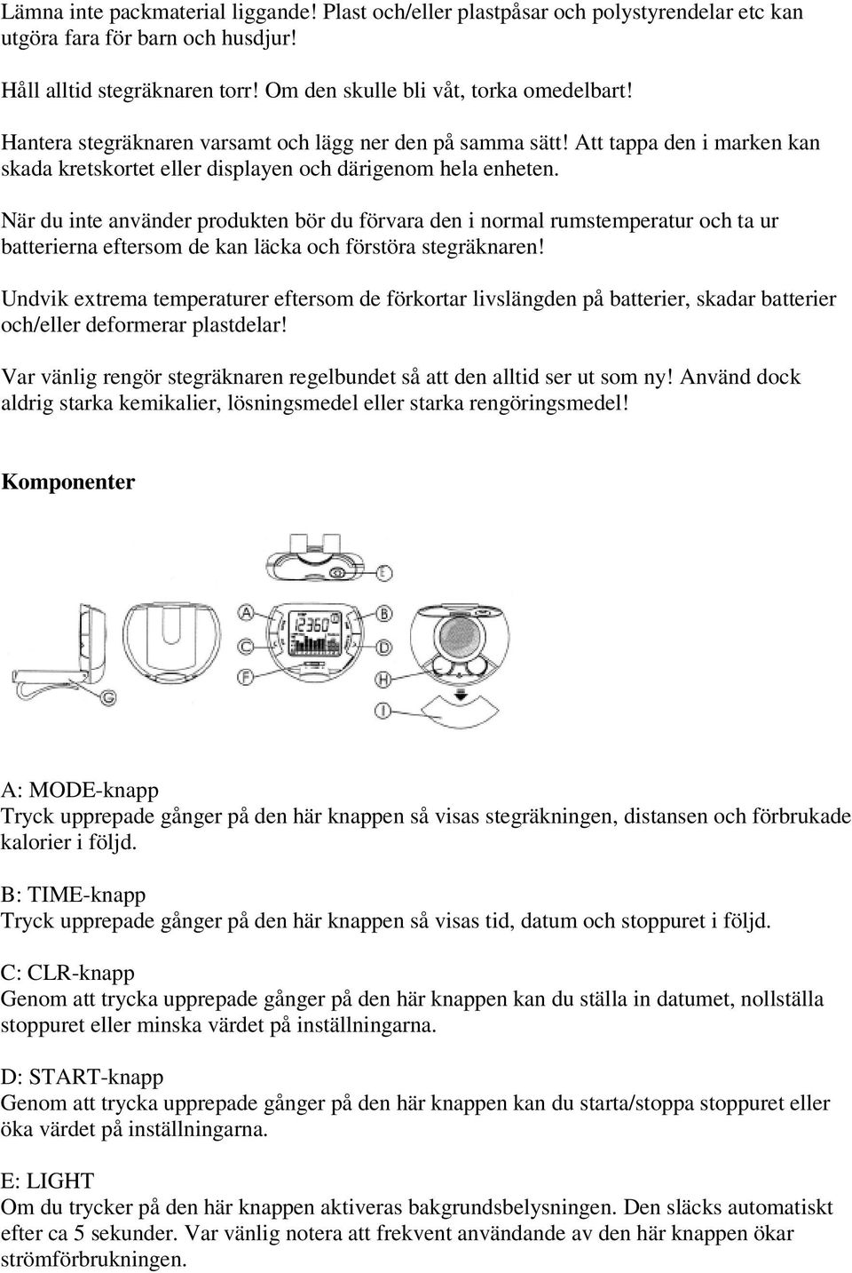 När du inte använder produkten bör du förvara den i normal rumstemperatur och ta ur batterierna eftersom de kan läcka och förstöra stegräknaren!