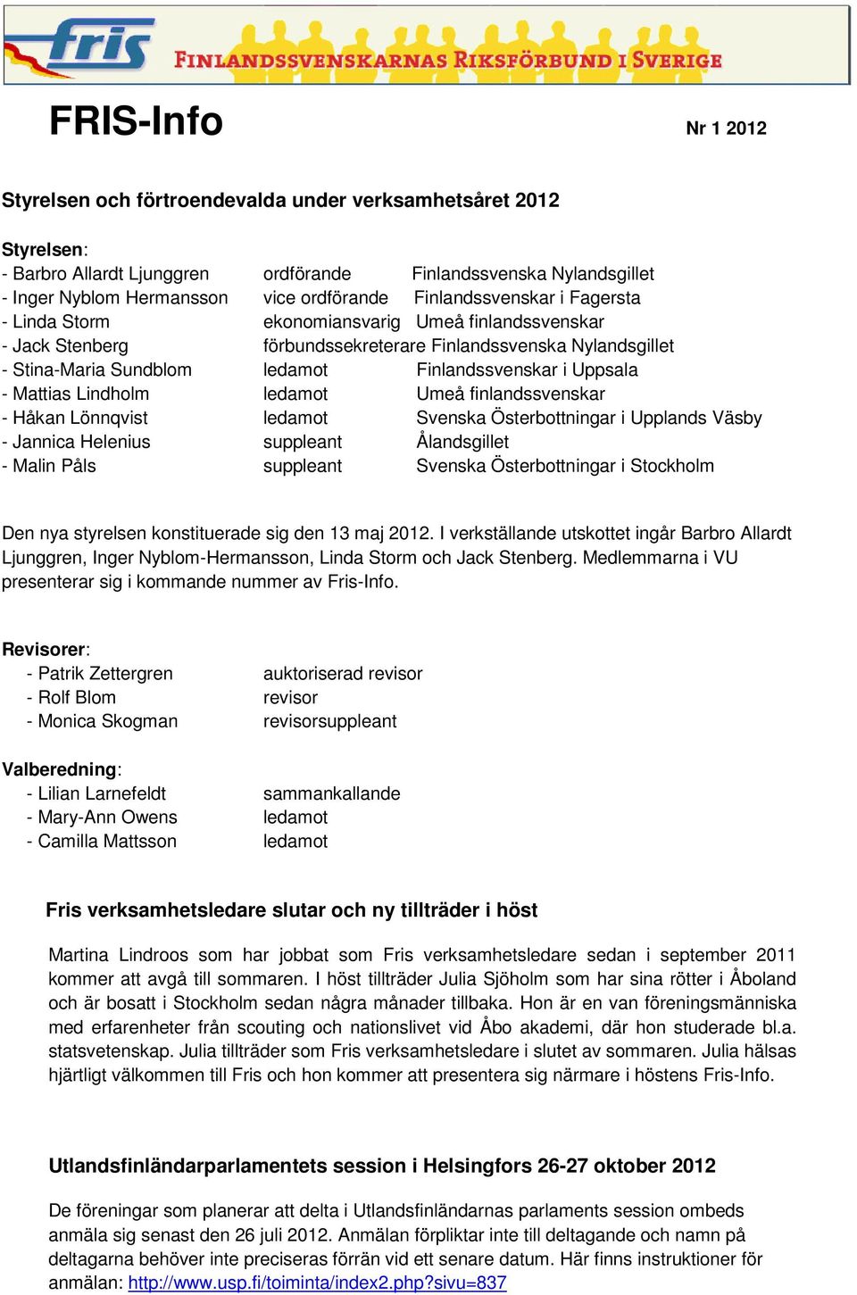 Lindholm ledamot Umeå finlandssvenskar - Håkan Lönnqvist ledamot Svenska Österbottningar i Upplands Väsby - Jannica Helenius suppleant Ålandsgillet - Malin Påls suppleant Svenska Österbottningar i