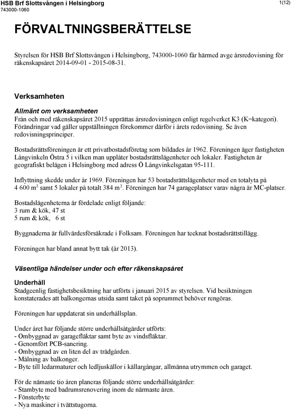 Förändringar vad gäller uppställningen förekommer därför i årets redovisning. Se även redovisningsprinciper. Bostadsrättsföreningen är ett privatbostadsföretag som bildades år 1962.