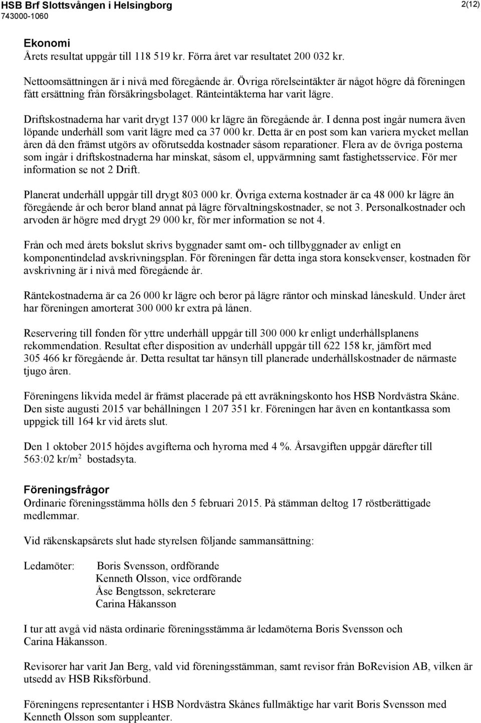 I denna post ingår numera även löpande underhåll som varit lägre med ca 37 000 kr. Detta är en post som kan variera mycket mellan åren då den främst utgörs av oförutsedda kostnader såsom reparationer.