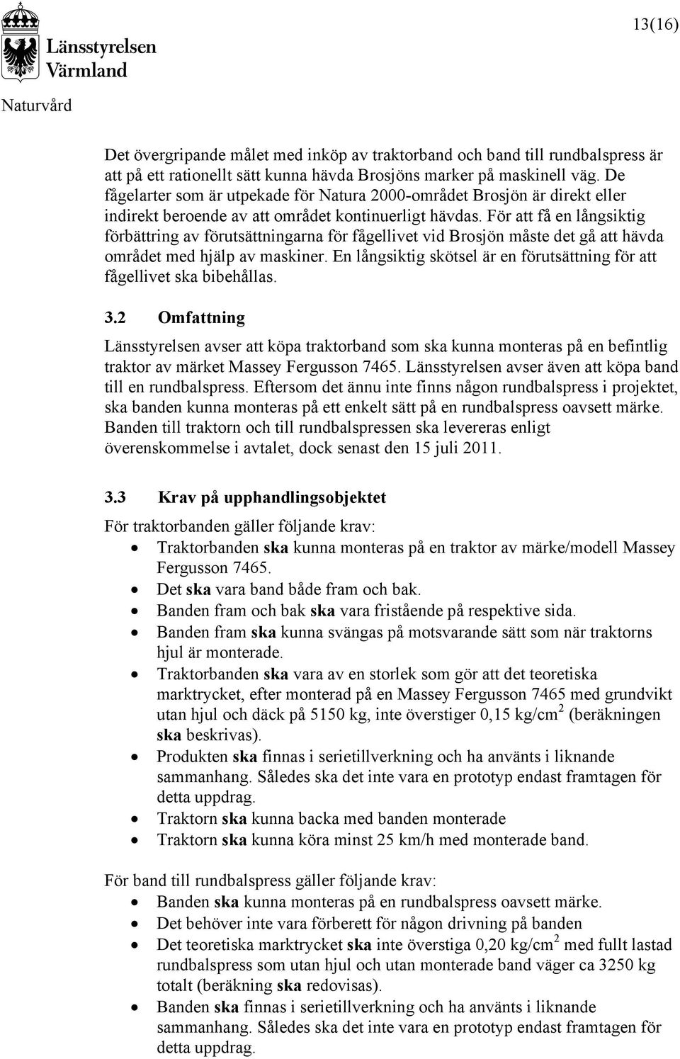 För att få en långsiktig förbättring av förutsättningarna för fågellivet vid Brosjön måste det gå att hävda området med hjälp av maskiner.