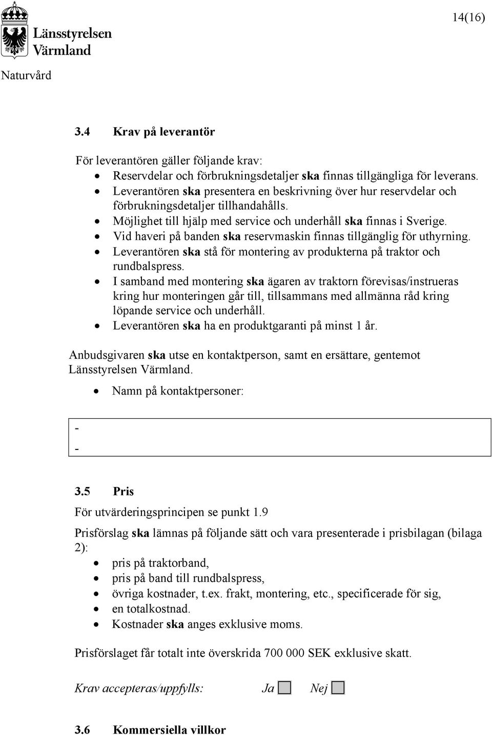 Vid haveri på banden ska reservmaskin finnas tillgänglig för uthyrning. Leverantören ska stå för montering av produkterna på traktor och rundbalspress.