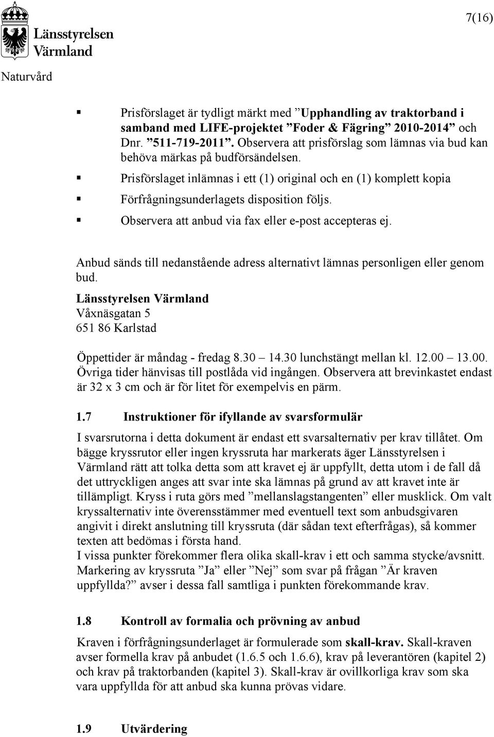 Observera att anbud via fax eller e-post accepteras ej. Anbud sänds till nedanstående adress alternativt lämnas personligen eller genom bud.