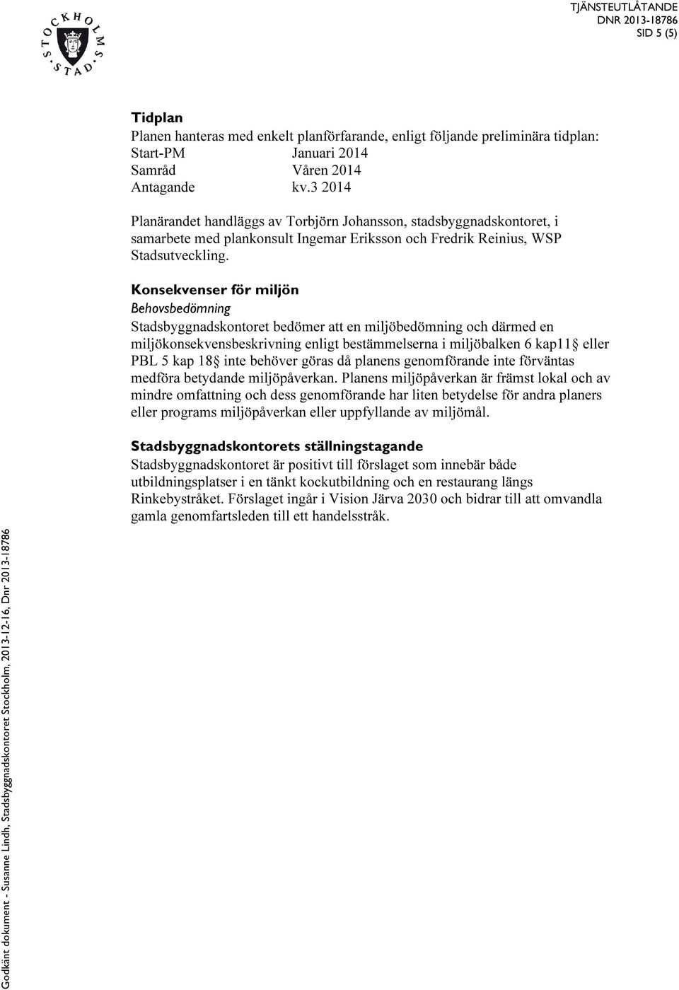 Konsekvenser för miljön Behovsbedömning Stadsbyggnadskontoret bedömer att en miljöbedömning och därmed en miljökonsekvensbeskrivning enligt bestämmelserna i miljöbalken 6 kap11 eller PBL 5 kap 18