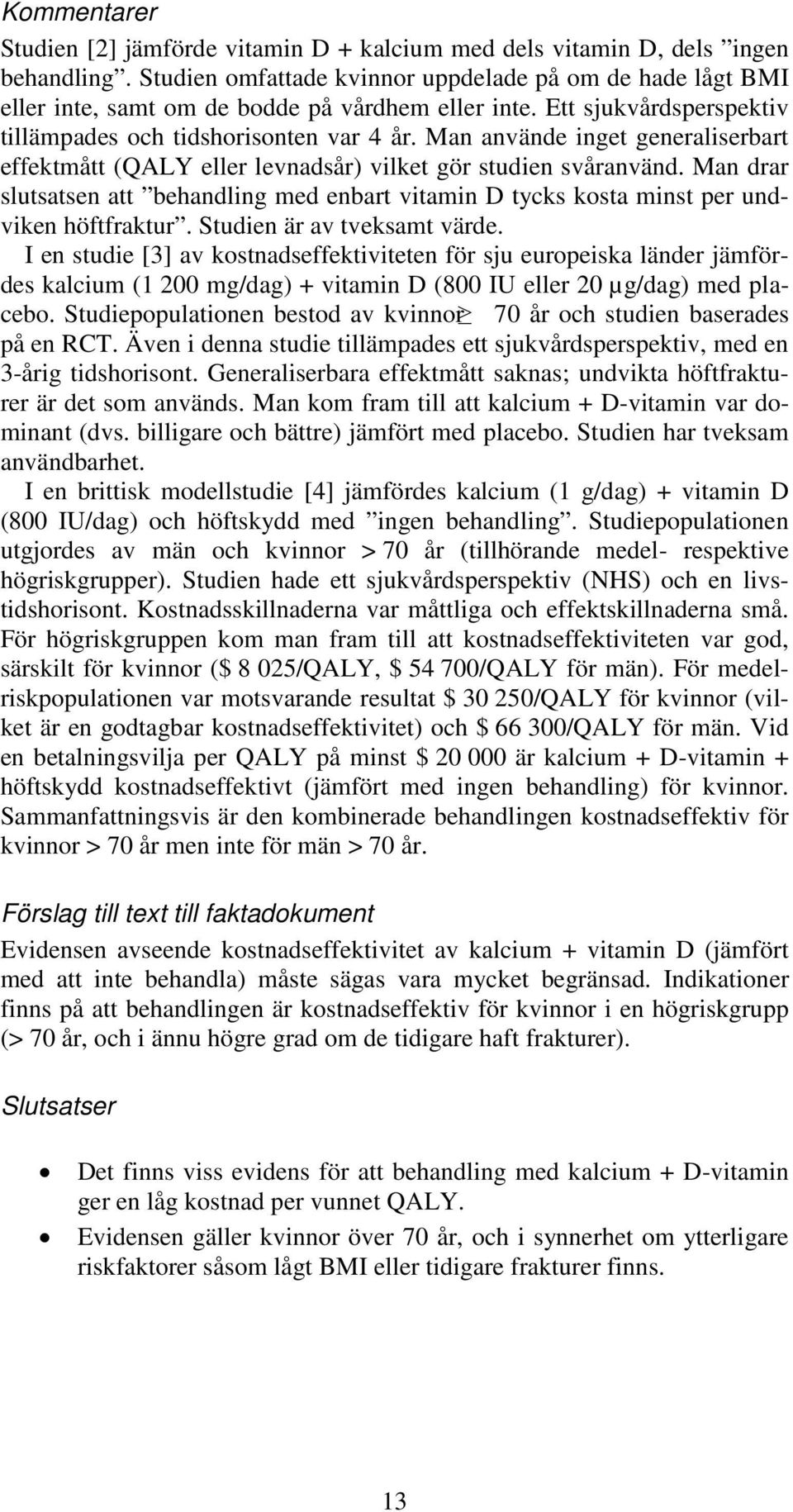 Man använde inget generaliserbart effektmått (QALY eller levnadsår) vilket gör studien svåranvänd. Man drar slutsatsen att behandling med enbart vitamin D tycks kosta minst per undviken höftfraktur.